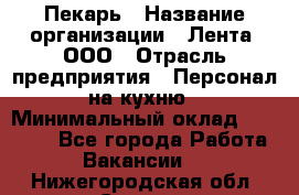 Пекарь › Название организации ­ Лента, ООО › Отрасль предприятия ­ Персонал на кухню › Минимальный оклад ­ 32 000 - Все города Работа » Вакансии   . Нижегородская обл.,Саров г.